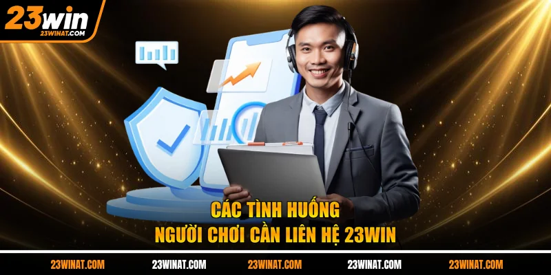 Các tình huống người chơi cần liên hệ 23WIN