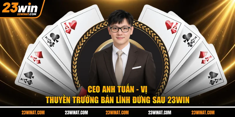 CEO Anh Tuấn - Vị thuyền trưởng bản lĩnh đứng sau 23WIN