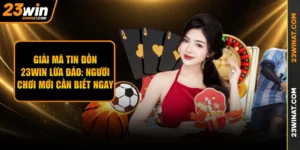 Giải Mã Tin Đồn 23WIN Lừa Đảo: Người Chơi Mới Cần Biết Ngay 