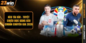 Kèo Tài Xỉu - Tuyệt Chiêu Đọc Bảng Kèo Chuẩn Chuyên Gia 2026