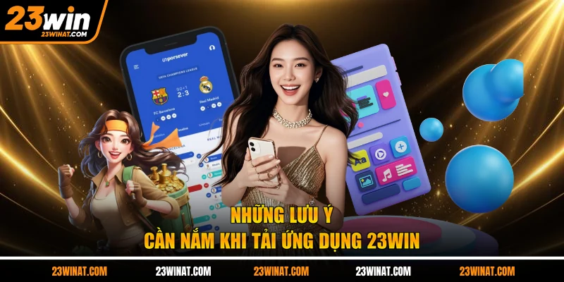 Những lưu ý cần nắm khi tải ứng dụng 23WIN