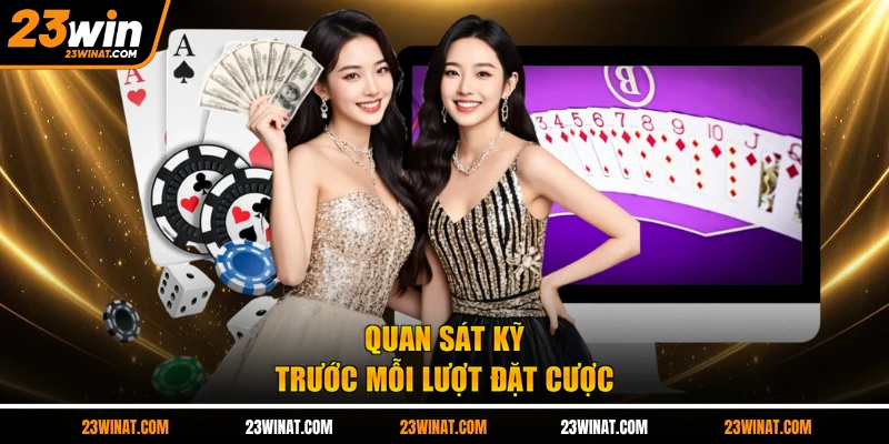 Quan sát kỹ trước mỗi lượt đặt cược