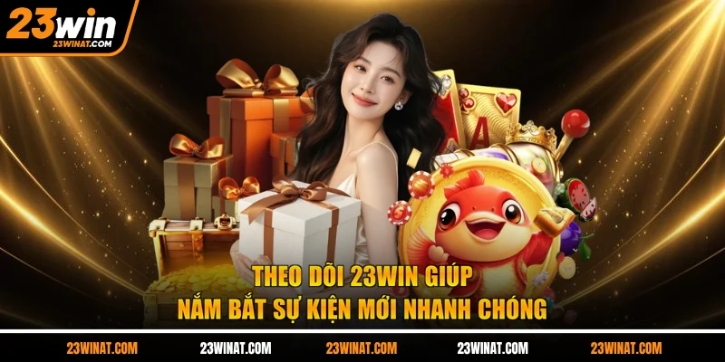 Theo dõi 23WIN giúp nắm bắt sự kiện mới nhanh chóng