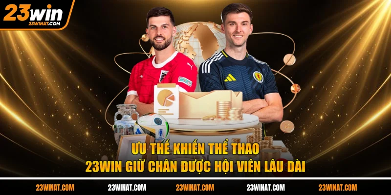 Ưu thế khiến thể thao 23WIN giữ chân được hội viên lâu dài